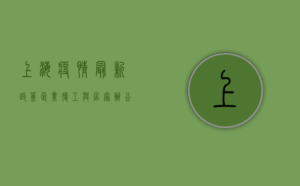 上海疫情最新政策，企业复工与居家办公指南