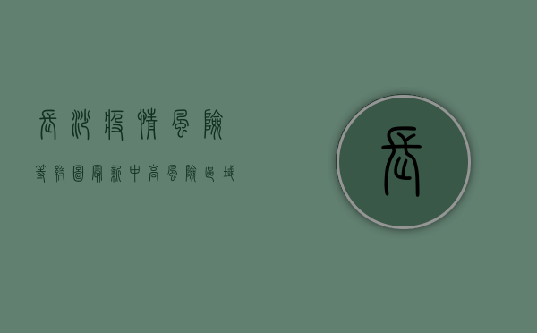 长沙疫情风险等级图最新，中高风险区域分布及防控措施详解