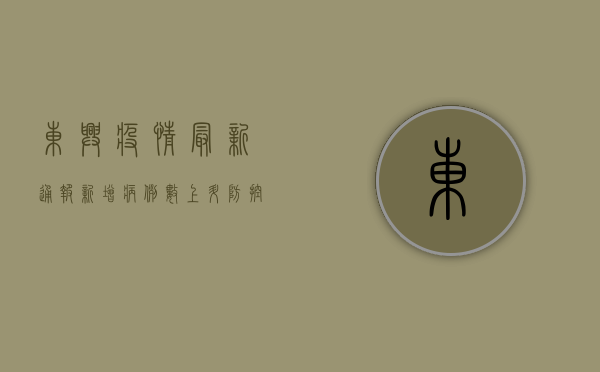 东兴疫情最新通报，新增病例数上升，防控措施全面升级！