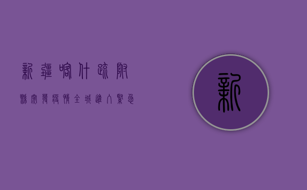 新疆喀什疏附县突发疫情，全城进入紧急防控状态！