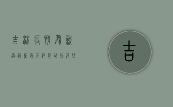 吉林疫情最新通报，新增病例数上升，防控措施升级！