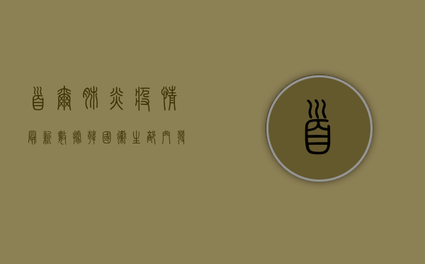 首尔肺炎疫情最新数据，韩国卫生部门发布实时追踪报告