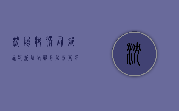 沈阳疫情最新通报，新增病例数下降，风险等级调整，防控措施升级！