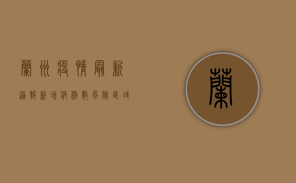 兰州疫情最新通报，新增病例数上升，防控措施升级！