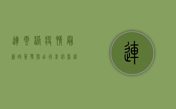 连云港疫情最新政策发布！出行前必看，这些要求你必须知道！