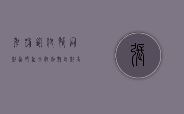 张浦镇疫情最新通报，新增病例数创新高，防控形势依然严峻