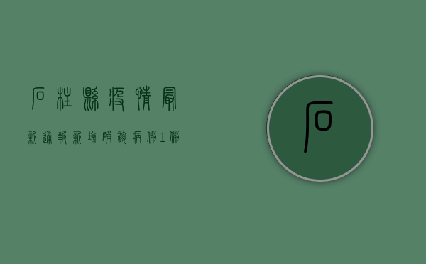 石柱县疫情最新通报，新增确诊病例1例，防控形势依然严峻