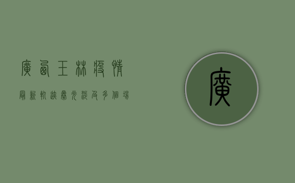 广西玉林疫情最新轨迹曝光！涉及多个场所，去过这些地方请立即报备！