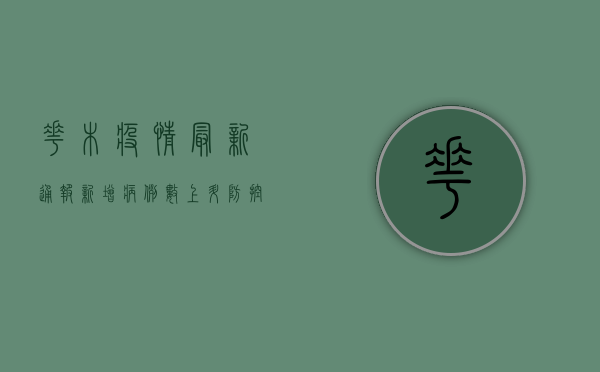 花木疫情最新通报，新增病例数上升，防控措施全面升级！