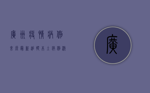 广州疫情病例来源最新追踪，本土病例激增背后的原因与防控措施深度解析
