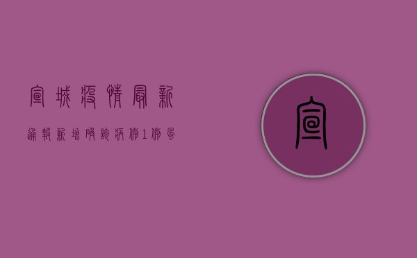 宣城疫情最新通报！新增确诊病例1例，风险区域划定，防控措施升级！