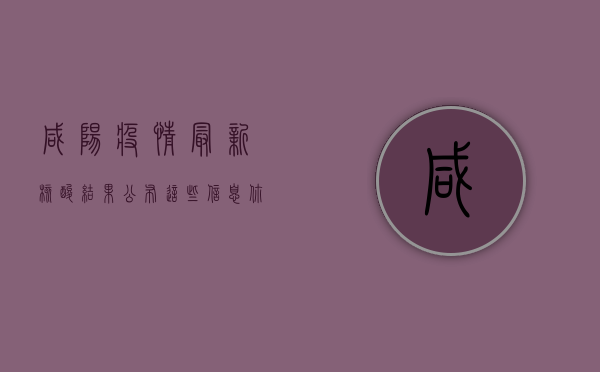 咸阳疫情最新核酸结果公布，这些信息你必须知道！
