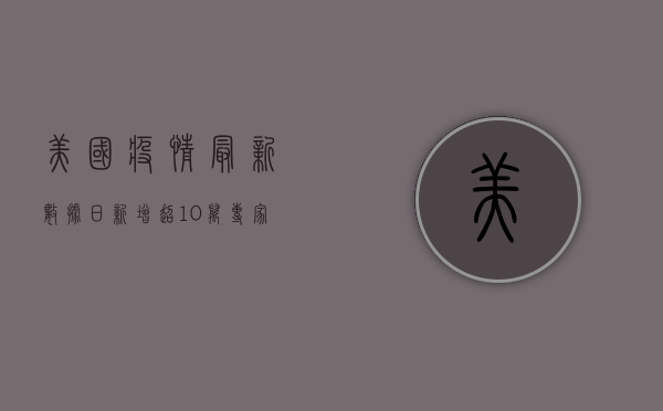 美国疫情最新数据，日新增超10万例，专家呼吁警惕冬季疫情反弹