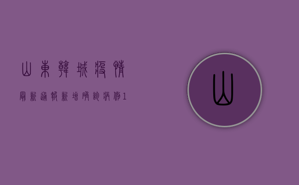 山东韩城疫情最新通报，新增确诊病例10例，防控形势依然严峻