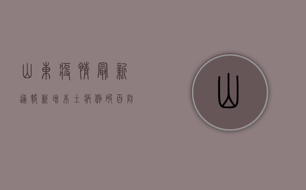 山东疫情最新通报，新增本土病例数创新高，防控形势依然严峻！