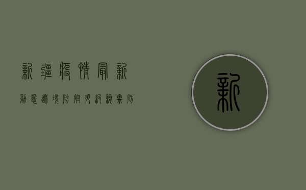 新疆疫情最新动态，边境防控升级，筑牢防疫屏障
