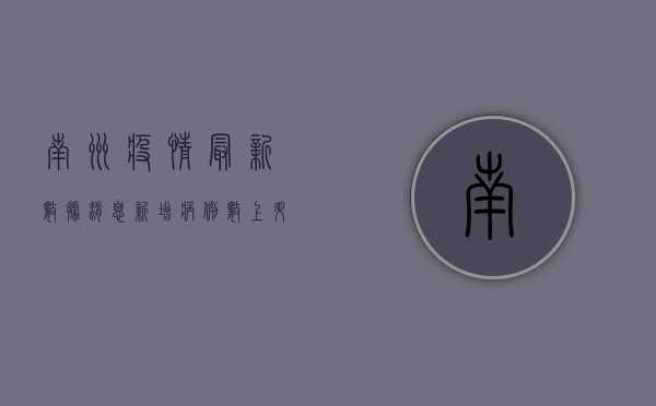 南洲疫情最新数据消息，新增病例数上升，防控形势依然严峻