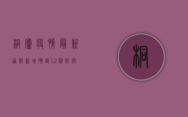 桐庐疫情最新通报，新增确诊12例，防控形势依然严峻