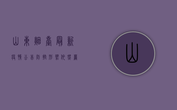 山东烟台最新疫情公告，防控形势依然严峻，这些重要信息请务必了解！