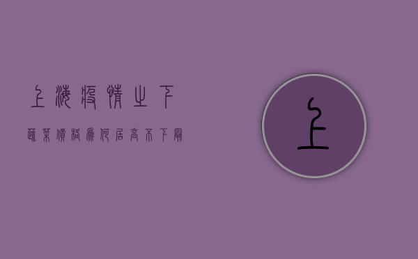 上海疫情之下，蔬菜价格为何居高不下？最新行情全解析！