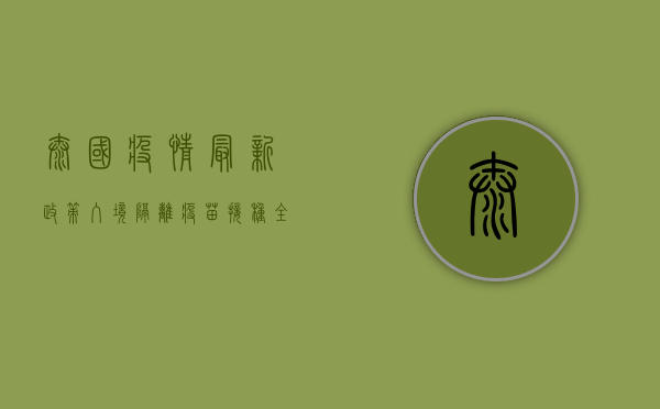 泰国疫情最新政策，入境、隔离、疫苗接种全解析