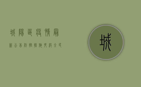 城阳区疫情最新公告，防控措施升级，全民共筑健康防线