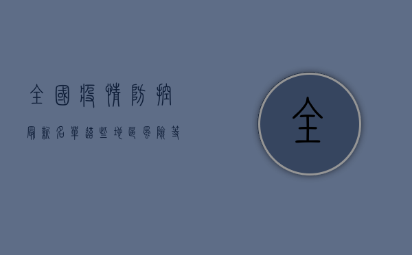 全国疫情防控最新名单，这些地区风险等级调整，速看！