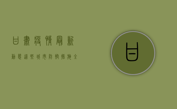 甘肃疫情最新动态，这些城市防控措施全面升级！