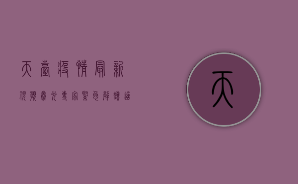 天台疫情最新视频曝光！专家紧急解读，这些信息至关重要