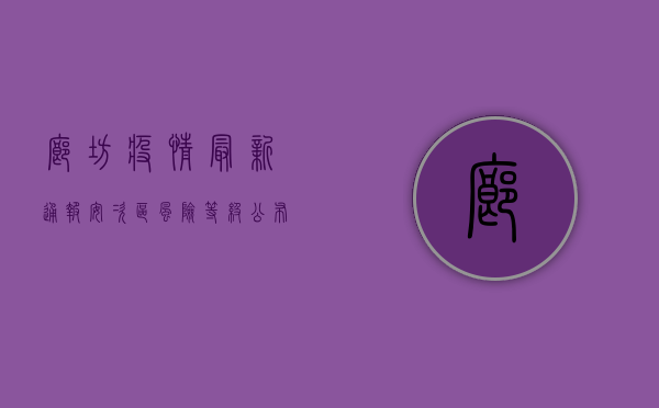 廊坊疫情最新通报！安次区风险等级公布，疫情地图显示高风险区域增至10个！