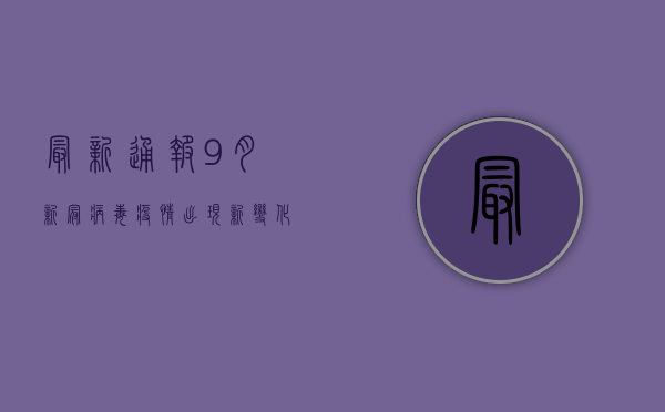 最新通报！9月新冠病毒疫情出现新变化，这些信息你必须知道