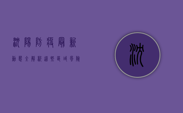 沈阳防疫最新动态全解析，这些区域风险等级调整，出行需注意这些！