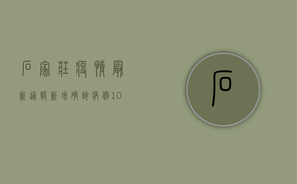 石家庄疫情最新通报，新增确诊病例12例，风险区域调整，防控措施升级！