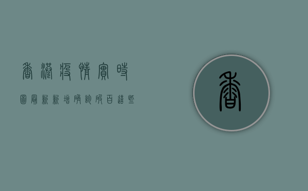 香港疫情实时图最新，新增确诊破百，这些区域风险最高！