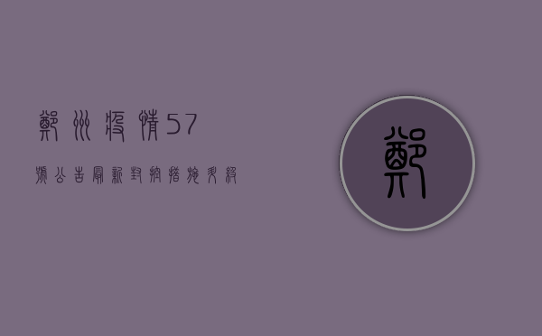 郑州疫情57号公告最新，封控措施升级，核酸检测常态化