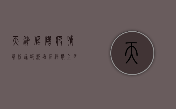 天津信阳疫情最新通报，新增病例数上升，防控形势严峻