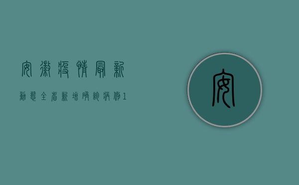 安徽疫情最新动态，全省新增确诊病例1例，防控形势依然严峻！