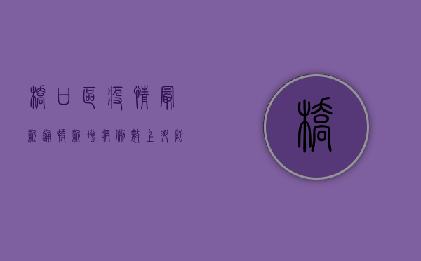 桥口区疫情最新通报，新增病例数上升，防控措施全面升级！