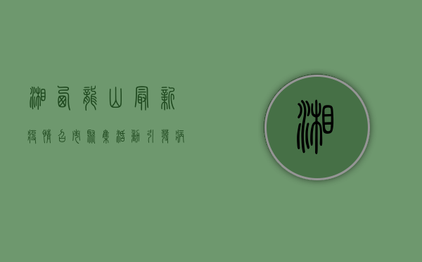 湘西龙山最新疫情，召市聚集活动引发病毒扩散，防控措施紧急升级！