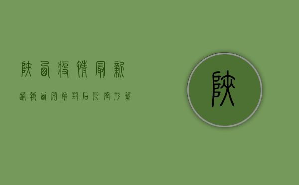 陕西疫情最新通报，西安解封后防控形势依然严峻