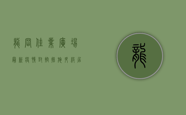 龙岗佳业广场最新疫情，封控措施升级，居民生活受影响