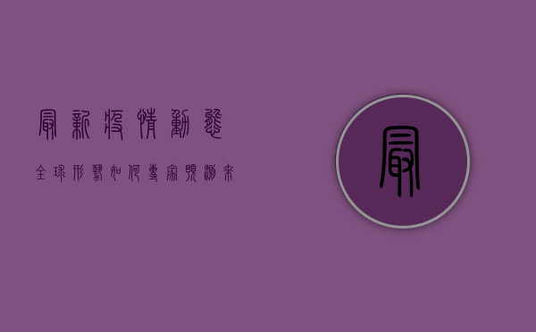 最新疫情动态，全球形势如何？专家预测来了！