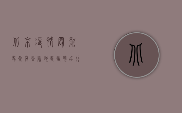 北京疫情最新带星，高风险地区调整，出行需注意什么？