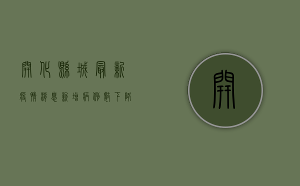 开化县城最新疫情消息，新增病例数下降，防控形势持续向好