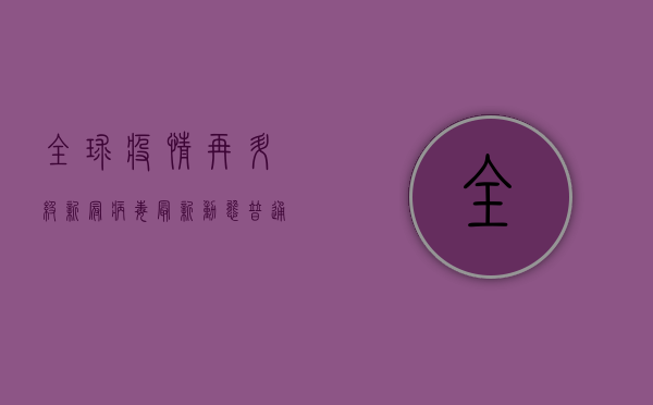 全球疫情再升级！新冠病毒最新动态，普通人该如何应对？