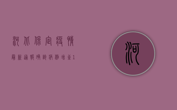 河北保定疫情最新通报，确诊病例增至12例，防控措施全面升级！