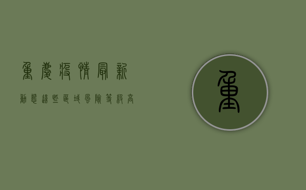 重庆疫情最新动态，这些区域风险等级高，你需要知道！