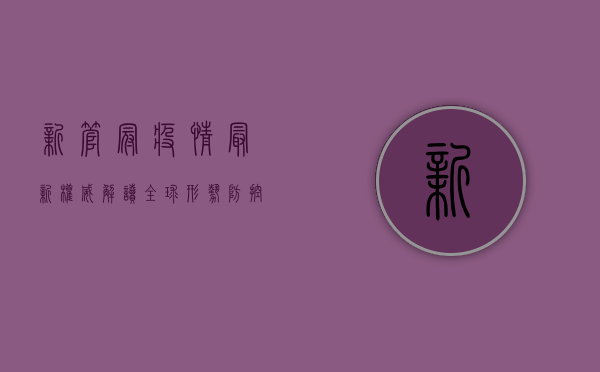 新管冠疫情最新权威解读，全球形势、防控措施与疫苗研发进展全解析