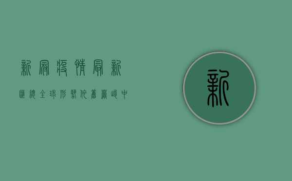 新冠疫情最新汇总，全球形势依旧严峻，中国防控成果显著