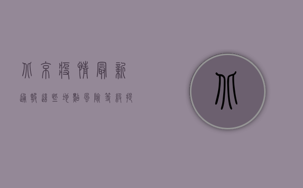 北京疫情最新通报，这些地点风险等级提升，防控指南请收好！